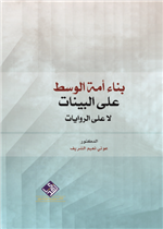 بناء أمة الوسط على البينات لا على الروايات