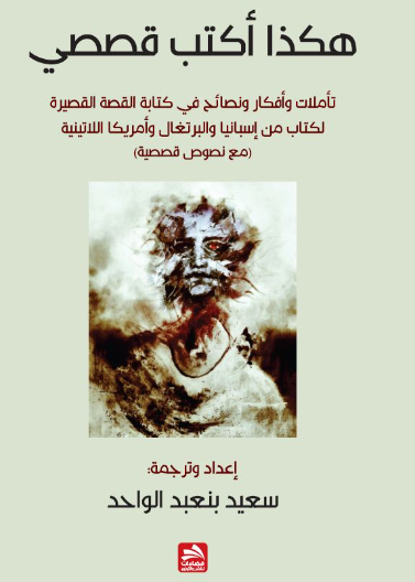 هكذا أكتب قصصي-تأملات، وأفكار ونصائح في كتابة القصة القصيرة لكتاب من إسبانيا والبرتغال وأمريكا اللاتينية (مع نصوص قصصية)