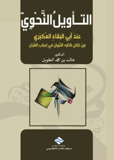 التـأويلُ النحوي عندَ أبي البقاءِ العُكبَري من خلال كتابِه التِّبيان في إعرابِ القُرآن