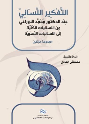 التفكير اللساني عند الدكتور محمد الأوراغي من اللسانيات الكلية إلى اللسانيات النسبية